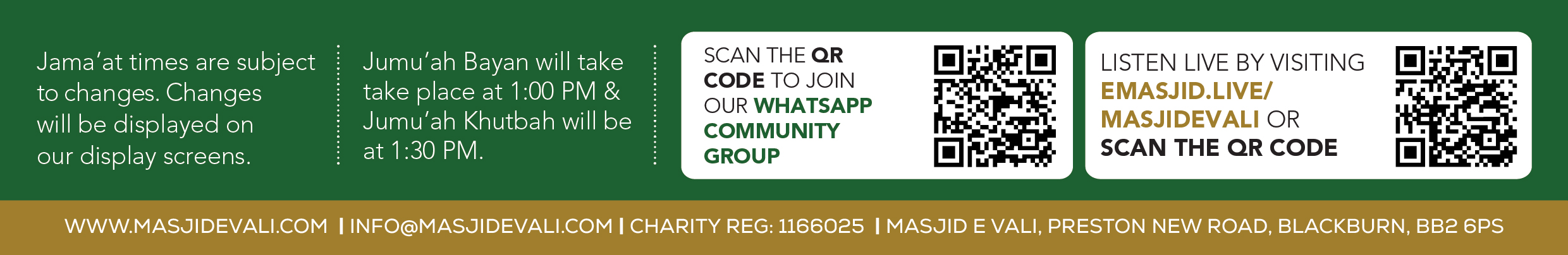 Jama'at times are subject to change and will be displayed on our screens. Jumu'ah Bayan 1:00 PM, Khutbah 1:30 PM. Scan to join our WhatsApp community group. Listen live at emasjid.live/masjidevali. www.masjidevali.com | info@masjidevali.com | Charity Reg 1166025 | Masjid E Vali, Preston New Road, Blackburn, BB2 6PS